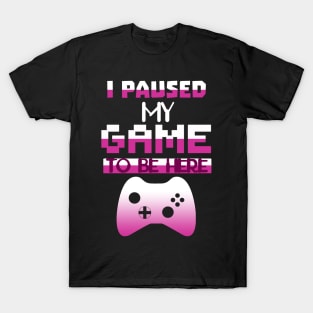 I Paused my Game to be here cool gamer shirt gift T-Shirt